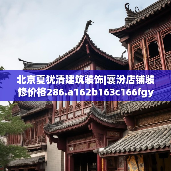 北京夏犹清建筑装饰|襄汾店铺装修价格286.a162b163c166fgy.173dewqe