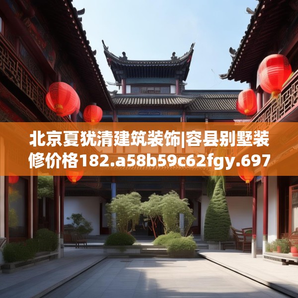 北京夏犹清建筑装饰|容县别墅装修价格182.a58b59c62fgy.6976681