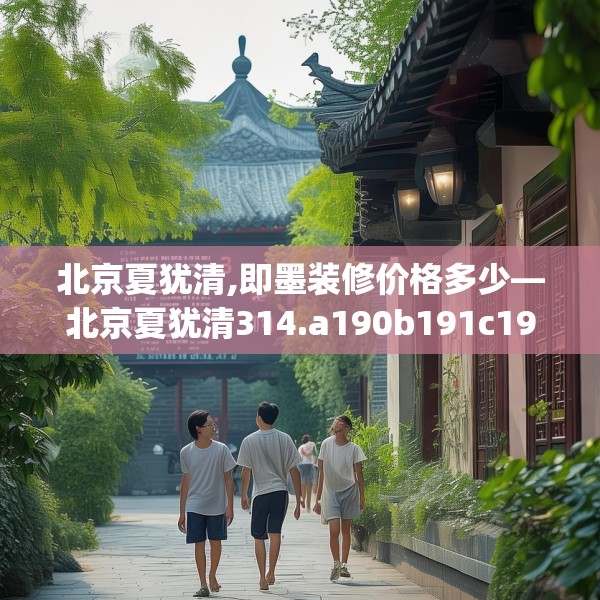 北京夏犹清,即墨装修价格多少—北京夏犹清314.a190b191c194fgy.201wew