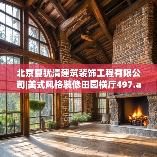 北京夏犹清建筑装饰工程有限公司|美式风格装修田园横厅497.a373b374c377fgy.384cvcx