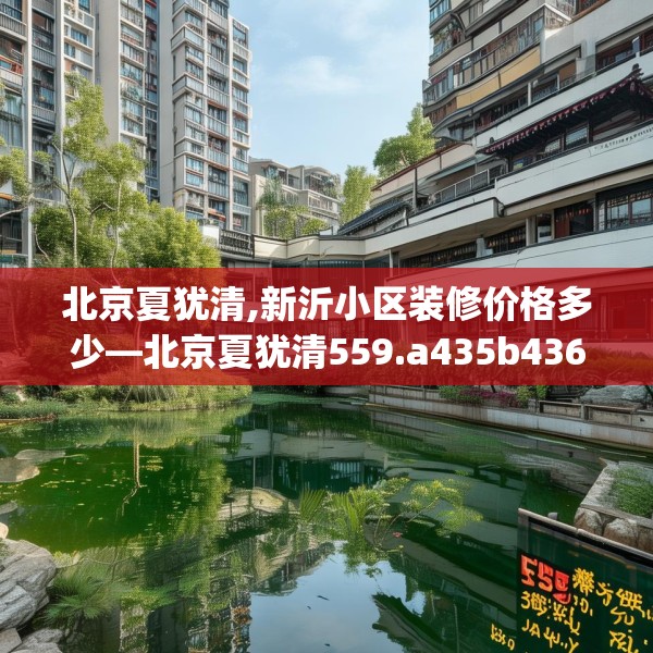 北京夏犹清,新沂小区装修价格多少—北京夏犹清559.a435b436c439fgy.446jhhj