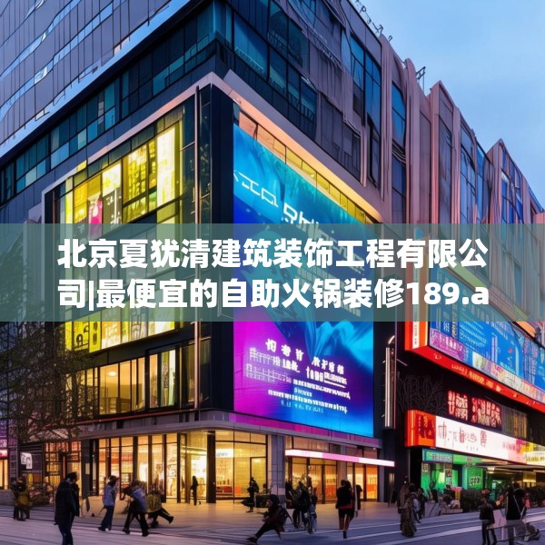 北京夏犹清建筑装饰工程有限公司|最便宜的自助火锅装修189.a65b66c69fgy.76fghfd