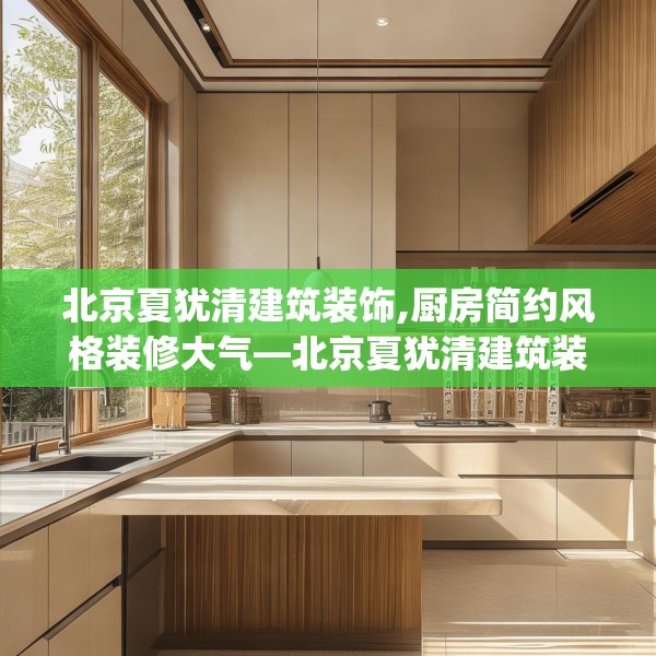 北京夏犹清建筑装饰,厨房简约风格装修大气—北京夏犹清建筑装饰305.a181b182c185fgy.192bnbn