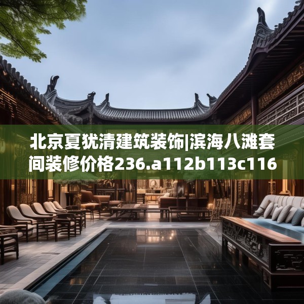北京夏犹清建筑装饰|滨海八滩套间装修价格236.a112b113c116fgy.12376678