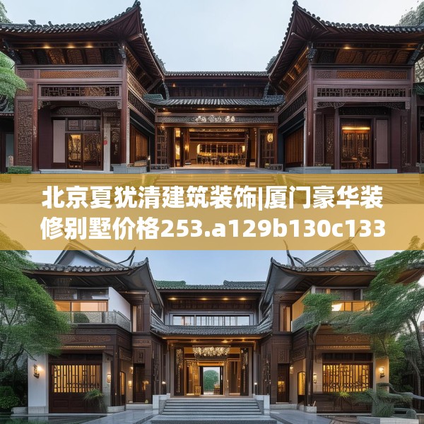北京夏犹清建筑装饰|厦门豪华装修别墅价格253.a129b130c133fgy.140jhhj