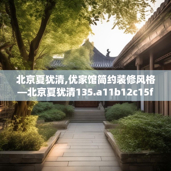 北京夏犹清,优家馆简约装修风格—北京夏犹清135.a11b12c15fgy.22fghfd
