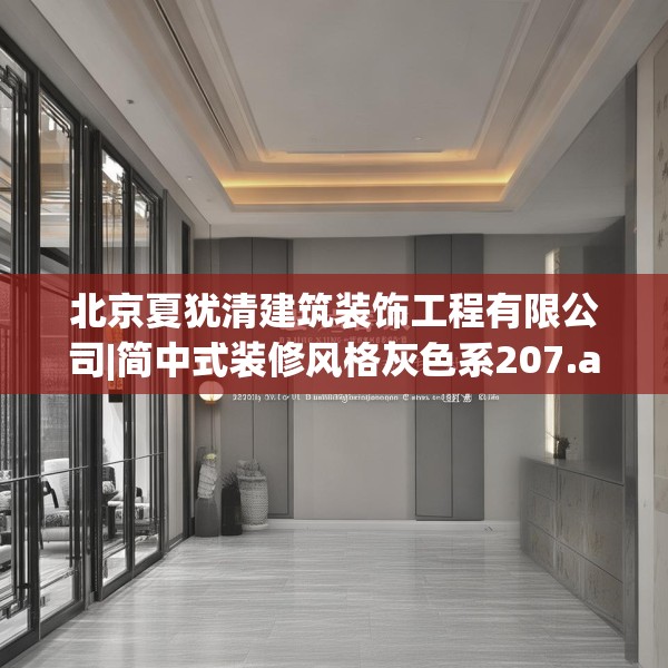 北京夏犹清建筑装饰工程有限公司|简中式装修风格灰色系207.a83b84c87fgy.94fghfd