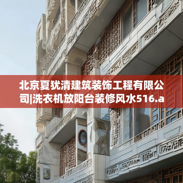 北京夏犹清建筑装饰工程有限公司|洗衣机放阳台装修风水516.a392b393c396fgy.403lkjl
