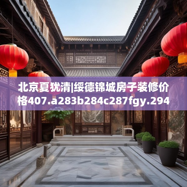 北京夏犹清|绥德锦城房子装修价格407.a283b284c287fgy.294cvcx