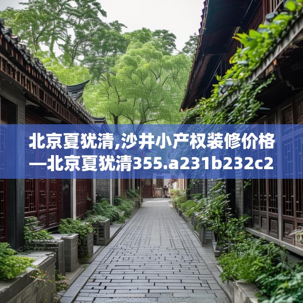 北京夏犹清,沙井小产权装修价格—北京夏犹清355.a231b232c235fgy.242poiy