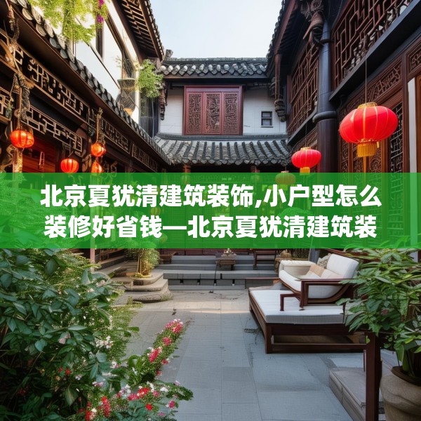 北京夏犹清建筑装饰,小户型怎么装修好省钱—北京夏犹清建筑装饰561.a437b438c441fgy.448uyk