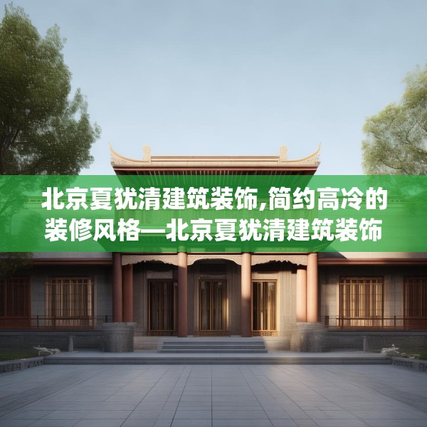 北京夏犹清建筑装饰,简约高冷的装修风格—北京夏犹清建筑装饰397.a273b274c277fgy.284jhhj