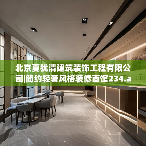 北京夏犹清建筑装饰工程有限公司|简约轻奢风格装修面馆234.a110b111c114fgy.121nbn