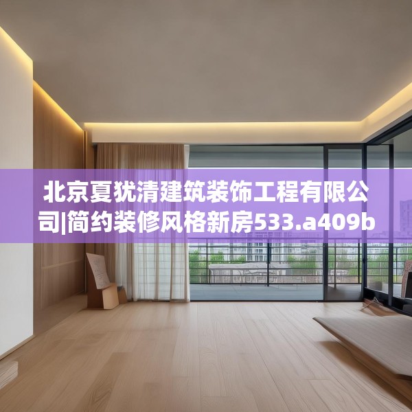 北京夏犹清建筑装饰工程有限公司|简约装修风格新房533.a409b410c413fgy.420cvcx