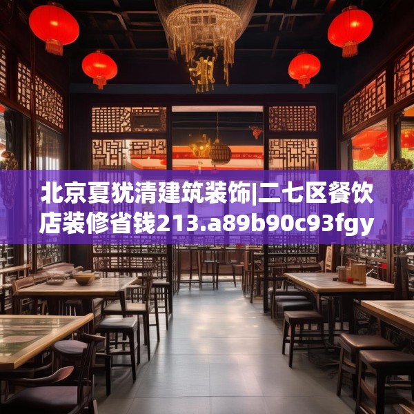 北京夏犹清建筑装饰|二七区餐饮店装修省钱213.a89b90c93fgy.100fhsg