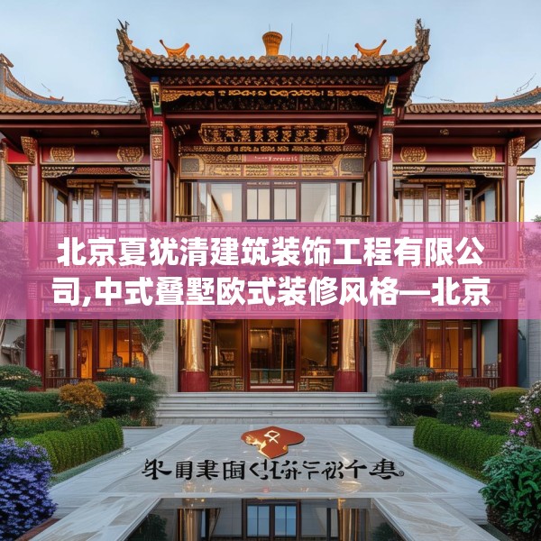 北京夏犹清建筑装饰工程有限公司,中式叠墅欧式装修风格—北京夏犹清建筑装饰工程有限公司158.a34b35c38fgy.45xczxv