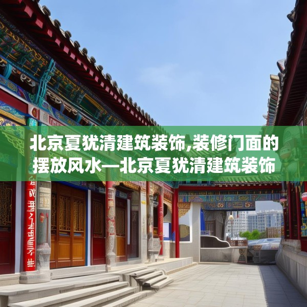 北京夏犹清建筑装饰,装修门面的摆放风水—北京夏犹清建筑装饰271.a147b148c151fgy.158jhhj