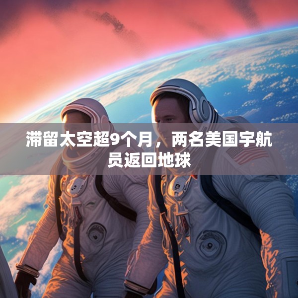 滞留太空超9个月，两名美国宇航员返回地球