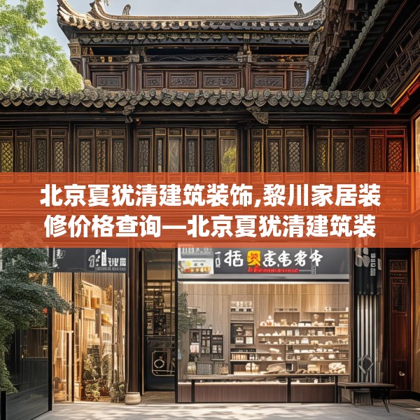 北京夏犹清建筑装饰,黎川家居装修价格查询—北京夏犹清建筑装饰222.a98b99c102fgy.109dsfds