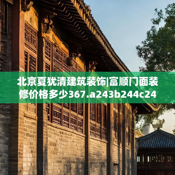 北京夏犹清建筑装饰|富顺门面装修价格多少367.a243b244c247fgy.254fdsfds