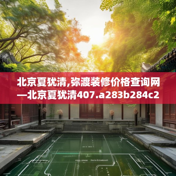 北京夏犹清,弥渡装修价格查询网—北京夏犹清407.a283b284c287fgy.294cvcx