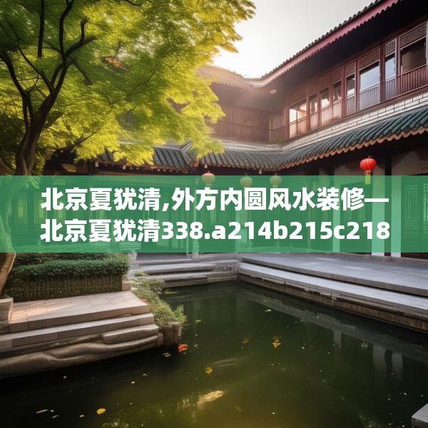 北京夏犹清,外方内圆风水装修—北京夏犹清338.a214b215c218fgy.225xczxv