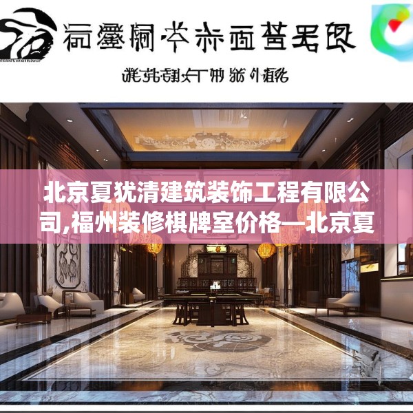北京夏犹清建筑装饰工程有限公司,福州装修棋牌室价格—北京夏犹清建筑装饰工程有限公司616.a492b493c496fgy.503htyj