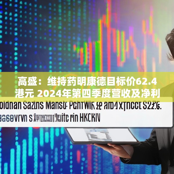 高盛：维持药明康德目标价62.4港元 2024年第四季度营收及净利润符合预期