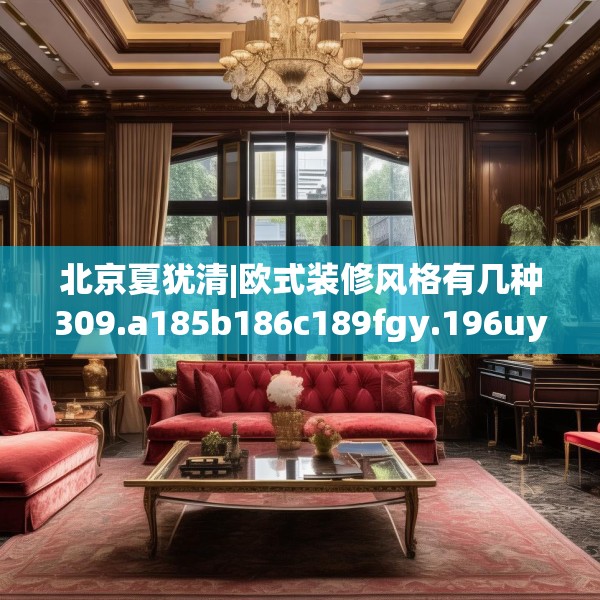 北京夏犹清|欧式装修风格有几种309.a185b186c189fgy.196uyk