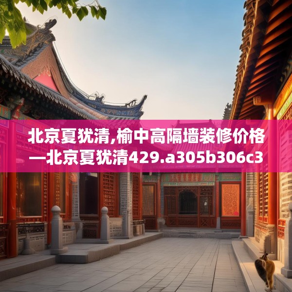 北京夏犹清,榆中高隔墙装修价格—北京夏犹清429.a305b306c309fgy.316fhsg