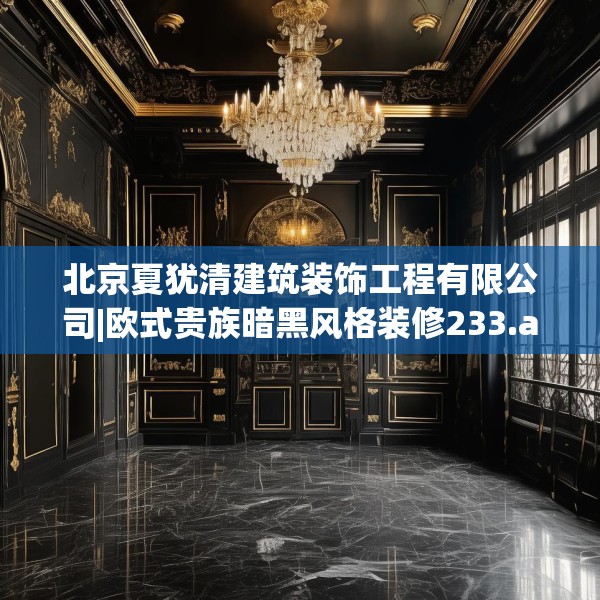 北京夏犹清建筑装饰工程有限公司|欧式贵族暗黑风格装修233.a109b110c113fgy.120bnbn