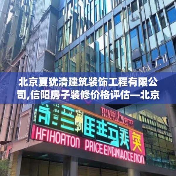 北京夏犹清建筑装饰工程有限公司,信阳房子装修价格评估—北京夏犹清建筑装饰工程有限公司608.a484b485c488fgy.495xczxv