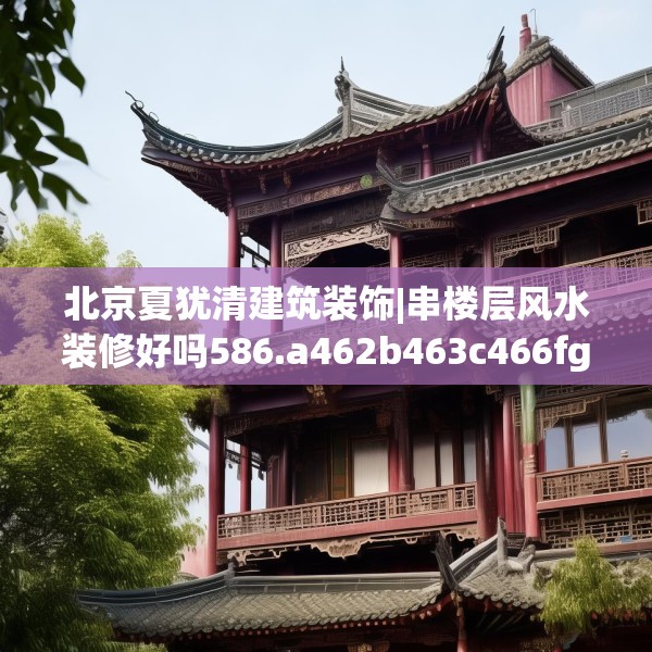 北京夏犹清建筑装饰|串楼层风水装修好吗586.a462b463c466fgy.473sdA