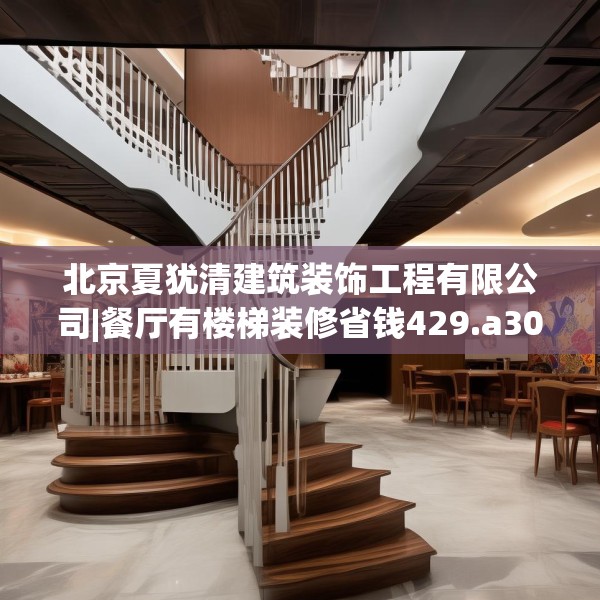 北京夏犹清建筑装饰工程有限公司|餐厅有楼梯装修省钱429.a305b306c309fgy.316fhsg