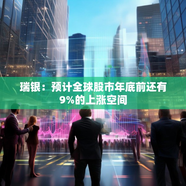 瑞银：预计全球股市年底前还有9%的上涨空间