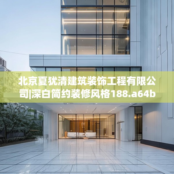 北京夏犹清建筑装饰工程有限公司|深白简约装修风格188.a64b65c68fgy.75wew