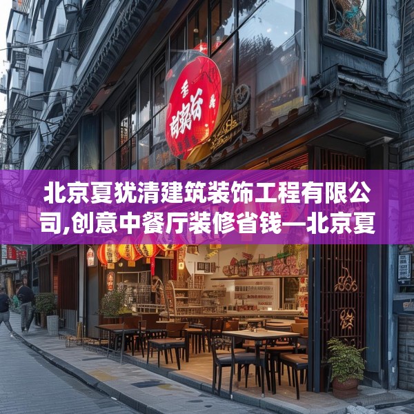 北京夏犹清建筑装饰工程有限公司,创意中餐厅装修省钱—北京夏犹清建筑装饰工程有限公司253.a129b130c133fgy.140jhhj