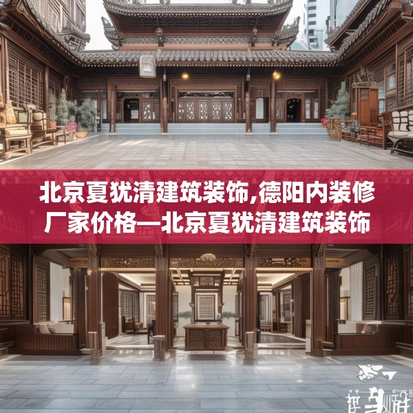 北京夏犹清建筑装饰,德阳内装修厂家价格—北京夏犹清建筑装饰249.a125b126c129fgy.136fhsg