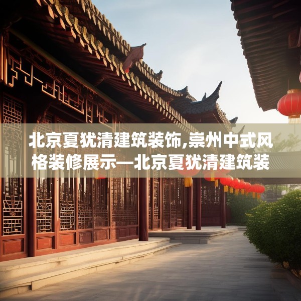 北京夏犹清建筑装饰,崇州中式风格装修展示—北京夏犹清建筑装饰266.a142b143c146fgy.153xczxv