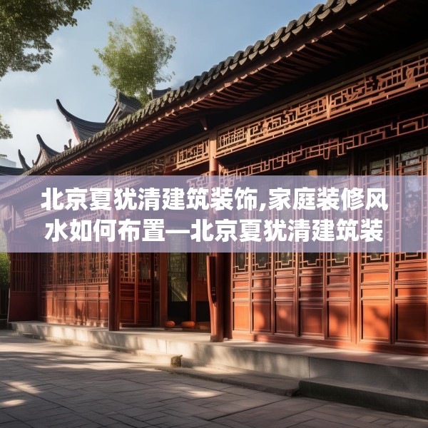 北京夏犹清建筑装饰,家庭装修风水如何布置—北京夏犹清建筑装饰471.a347b348c351fgy.358uyk
