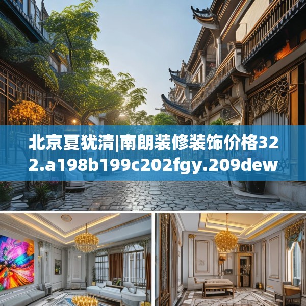 北京夏犹清|南朗装修装饰价格322.a198b199c202fgy.209dewqe