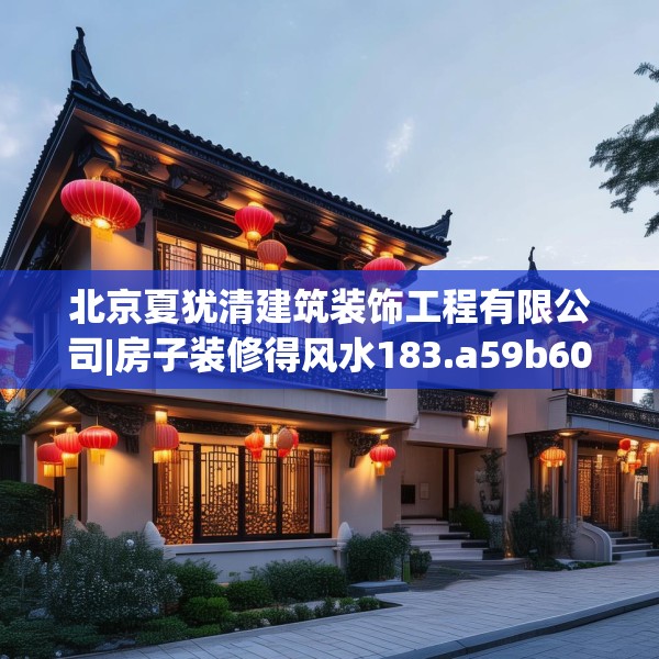 北京夏犹清建筑装饰工程有限公司|房子装修得风水183.a59b60c63fgy.70uyk