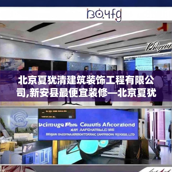 北京夏犹清建筑装饰工程有限公司,新安县最便宜装修—北京夏犹清建筑装饰工程有限公司149.a25b26c29fgy.36fds