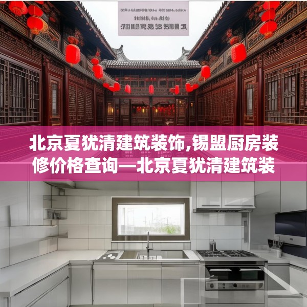 北京夏犹清建筑装饰,锡盟厨房装修价格查询—北京夏犹清建筑装饰621.a497b498c501fgy508