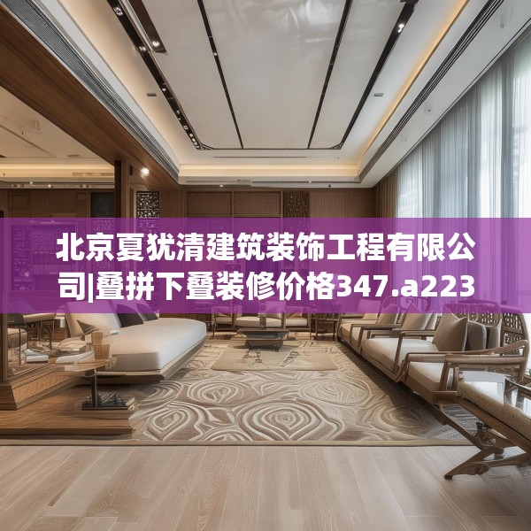 北京夏犹清建筑装饰工程有限公司|叠拼下叠装修价格347.a223b224c227fgy.234fds