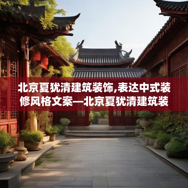 北京夏犹清建筑装饰,表达中式装修风格文案—北京夏犹清建筑装饰286.a162b163c166fgy.173dewqe