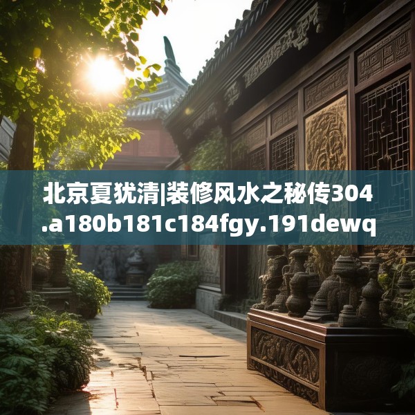 北京夏犹清|装修风水之秘传304.a180b181c184fgy.191dewqe