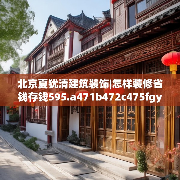 北京夏犹清建筑装饰|怎样装修省钱存钱595.a471b472c475fgy.482jhhj