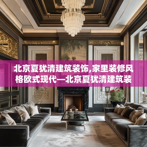 北京夏犹清建筑装饰,家里装修风格欧式现代—北京夏犹清建筑装饰279.a155b156c159fgy.166fghfd