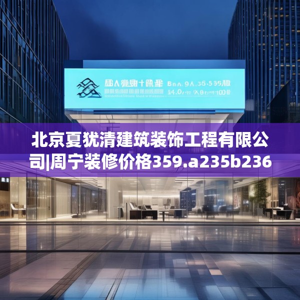 北京夏犹清建筑装饰工程有限公司|周宁装修价格359.a235b236c239fgy.246bnbn